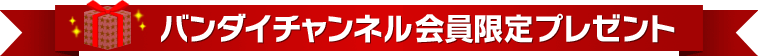 バンダイチャンネル会員限定!今月のプレゼント